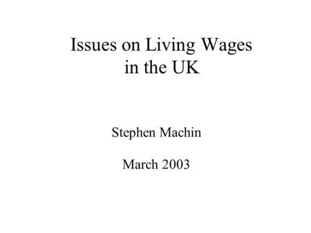 Issues on Living Wages in the UK Stephen Machin March 2003.