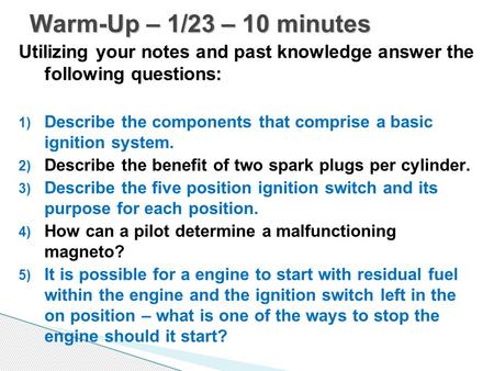 Warm-Up – 1/23 – 10 minutes Utilizing your notes and past knowledge answer the following questions: Describe the components that comprise a basic ignition.