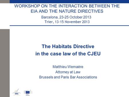 WORKSHOP ON THE INTERACTION BETWEEN THE EIA AND THE NATURE DIRECTIVES Barcelona, 23-25 October 2013 Trier, 13-15 November 2013 The Habitats Directive in.
