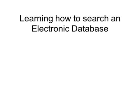 Learning how to search an Electronic Database. Overview of Search Strategy 1.Select a topic 2.Identify correct concepts, lay terms and technical terms.