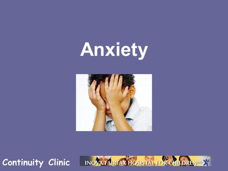 Continuity Clinic Anxiety. Continuity Clinic Objectives Know the different forms of anxiety in children Be familiar with how anxiety may present in children.