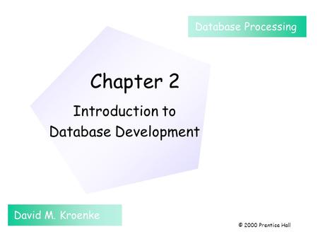 Chapter 2 Introduction to Database Development Database Processing David M. Kroenke © 2000 Prentice Hall.