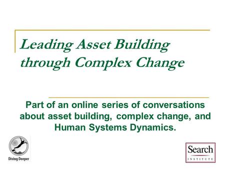 Leading Asset Building through Complex Change Part of an online series of conversations about asset building, complex change, and Human Systems Dynamics.