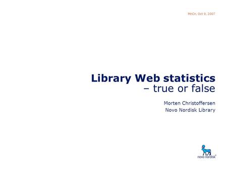 Library web statistics MnCn, Oct 9, 2007 Library Web statistics – true or false Morten Christoffersen Novo Nordisk Library.