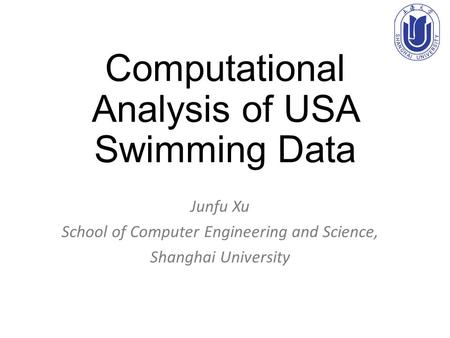 Computational Analysis of USA Swimming Data Junfu Xu School of Computer Engineering and Science, Shanghai University.