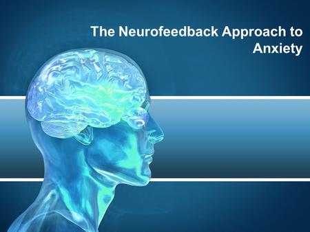 The Neurofeedback Approach to Anxiety. WHAT IS ANXIETY? Anxiety is really a form of stress that can be experienced in many different ways It mainly relates.