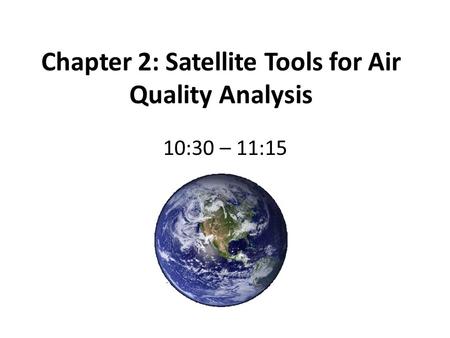 Chapter 2: Satellite Tools for Air Quality Analysis 10:30 – 11:15.