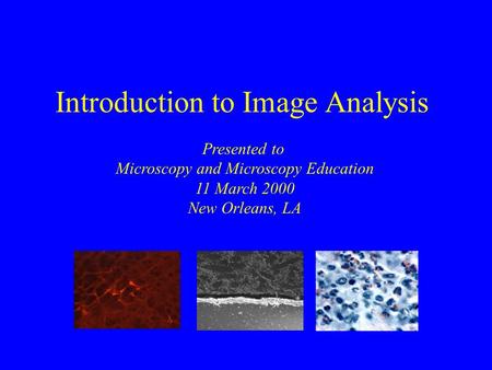 Introduction to Image Analysis Presented to Microscopy and Microscopy Education 11 March 2000 New Orleans, LA.
