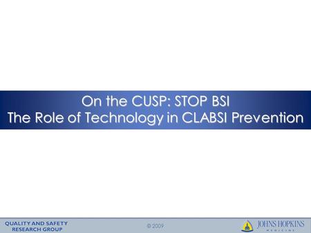 © 2009 On the CUSP: STOP BSI The Role of Technology in CLABSI Prevention.