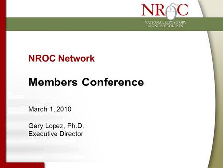 NROC Network Members Conference March 1, 2010 Gary Lopez, Ph.D. Executive Director.