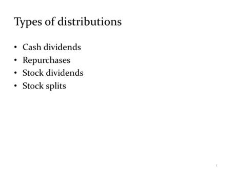 Types of distributions Cash dividends Repurchases Stock dividends Stock splits 1.