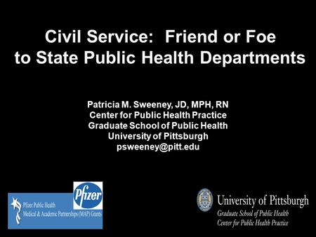 Civil Service: Friend or Foe to State Public Health Departments Patricia M. Sweeney, JD, MPH, RN Center for Public Health Practice Graduate School of Public.
