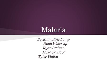 Malaria By:Emmaline Lamp Noah Wasosky Ryan Stainer Mckayla Boyd Tyler Vlaiku.