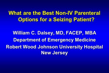 Benzodiazepines What are the Best Non-IV Parenteral Options for a Seizing Patient? William C. Dalsey, MD, FACEP, MBA Department of Emergency Medicine Robert.
