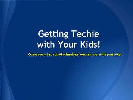 Getting Techie with Your Kids! Come see what apps/technology you can use with your kids!