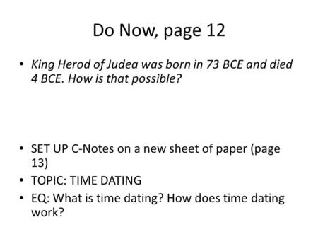 Do Now, page 12 King Herod of Judea was born in 73 BCE and died 4 BCE. How is that possible? SET UP C-Notes on a new sheet of paper (page 13) TOPIC: TIME.