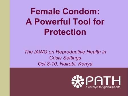 Female Condom: A Powerful Tool for Protection The IAWG on Reproductive Health in Crisis Settings Oct 8-10, Nairobi, Kenya.