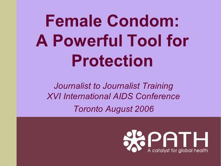 Female Condom: A Powerful Tool for Protection Journalist to Journalist Training XVI International AIDS Conference Toronto August 2006.