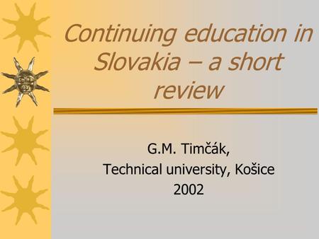 Continuing education in Slovakia – a short review G.M. Timčák, Technical university, Košice 2002.