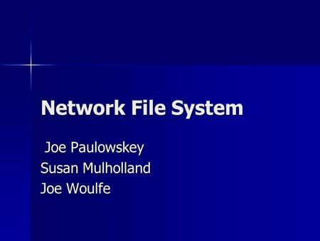 Network File System Joe Paulowskey Joe Paulowskey Susan Mulholland Joe Woulfe.