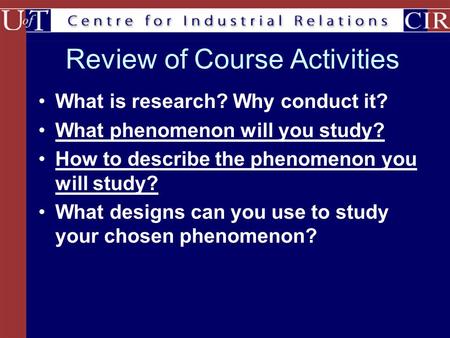 Review of Course Activities What is research? Why conduct it? What phenomenon will you study? How to describe the phenomenon you will study? What designs.