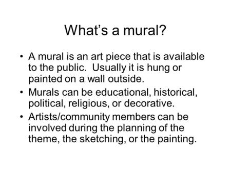 What’s a mural? A mural is an art piece that is available to the public. Usually it is hung or painted on a wall outside. Murals can be educational, historical,