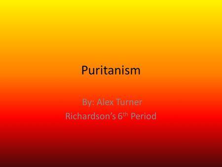 Puritanism By: Alex Turner Richardson’s 6 th Period.