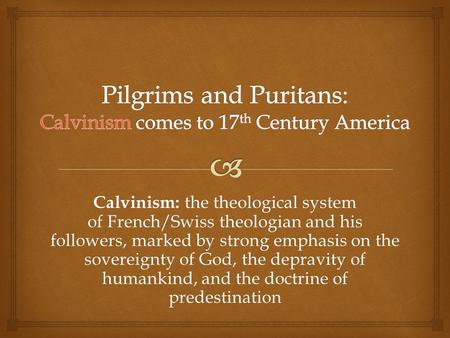 Calvinism: the theological system of French/Swiss theologian and his followers, marked by strong emphasis on the sovereignty of God, the depravity of humankind,