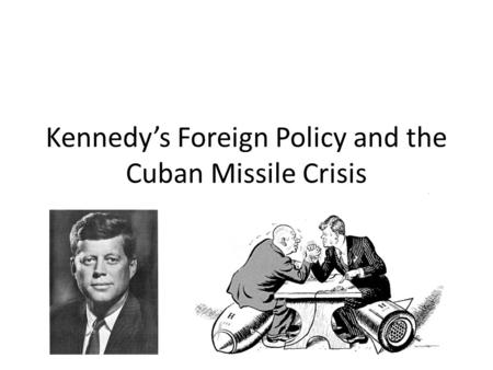 Kennedy’s Foreign Policy and the Cuban Missile Crisis.