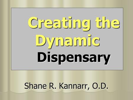Creating the Dynamic Dispensary Shane R. Kannarr, O.D.