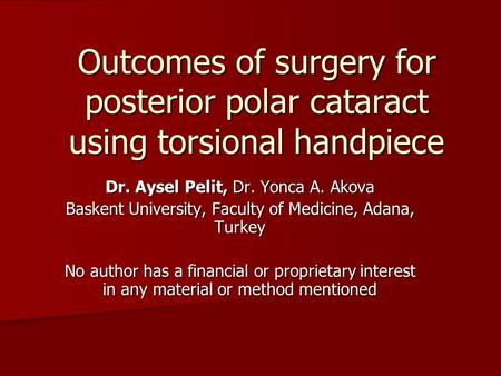 Outcomes of surgery for posterior polar cataract using torsional handpiece Dr. Aysel Pelit, Dr. Yonca A. Akova Baskent University, Faculty of Medicine,