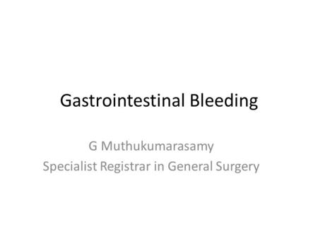 Gastrointestinal Bleeding G Muthukumarasamy Specialist Registrar in General Surgery.