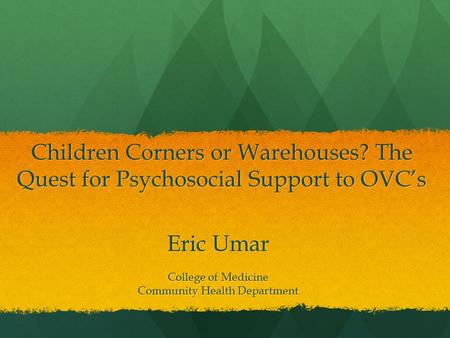 Children Corners or Warehouses? The Quest for Psychosocial Support to OVC’s Eric Umar College of Medicine Community Health Department.