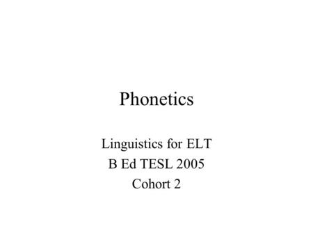Phonetics Linguistics for ELT B Ed TESL 2005 Cohort 2.