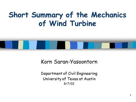 1 Short Summary of the Mechanics of Wind Turbine Korn Saran-Yasoontorn Department of Civil Engineering University of Texas at Austin 8/7/02.