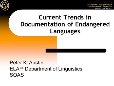 Current Trends in Documentation of Endangered Languages Peter K. Austin ELAP, Department of Linguistics SOAS.