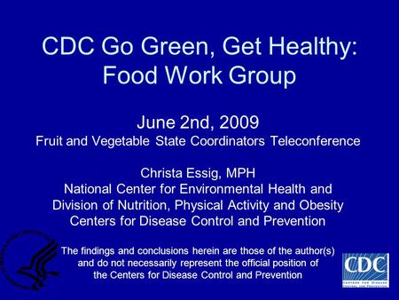 CDC Go Green, Get Healthy: Food Work Group June 2nd, 2009 Fruit and Vegetable State Coordinators Teleconference Christa Essig, MPH National Center for.
