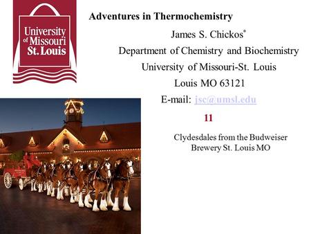 Adventures in Thermochemistry James S. Chickos * Department of Chemistry and Biochemistry University of Missouri-St. Louis Louis MO 63121
