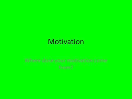 Motivation Where dose your motivation come from?.