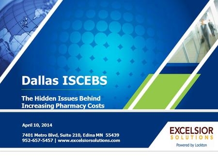 Dallas ISCEBS The Hidden Issues Behind Increasing Pharmacy Costs April 10, 2014 7401 Metro Blvd, Suite 210, Edina MN 55439 952-657-5457 | www.excelsiorsolutions.com.