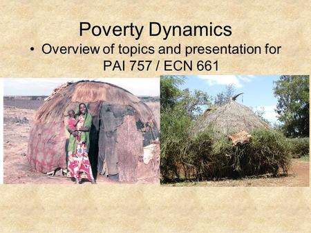 Poverty Dynamics Overview of topics and presentation for PAI 757 / ECN 661.
