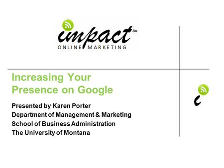 Presented by Karen Porter UM School of Business Administration & ImpactOnlineMarketing.com Increasing Your Presence on Google Presented by Karen Porter.