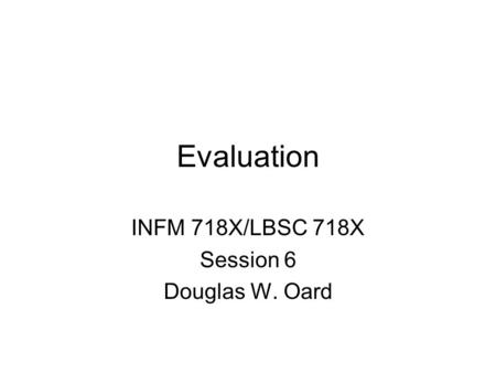Evaluation INFM 718X/LBSC 718X Session 6 Douglas W. Oard.