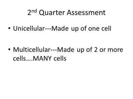 2 nd Quarter Assessment Unicellular---Made up of one cell Multicellular---Made up of 2 or more cells….MANY cells.
