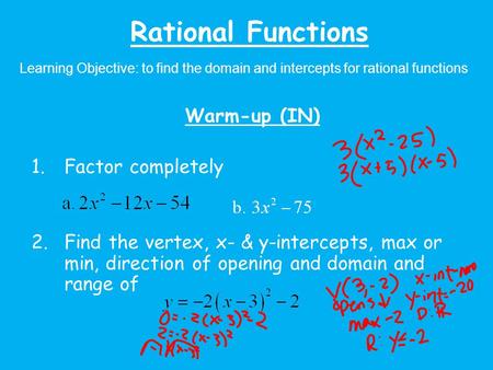 Rational Functions Learning Objective: to find the domain and intercepts for rational functions Warm-up (IN) 1.Factor completely 2.Find the vertex, x-