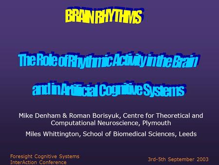 3rd-5th September 2003 Foresight Cognitive Systems InterAction Conference Mike Denham & Roman Borisyuk, Centre for Theoretical and Computational Neuroscience,