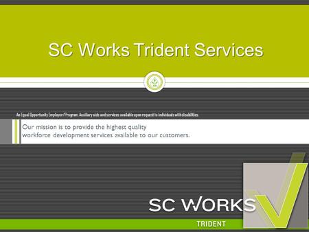 SC Works Trident Services Our mission is to provide the highest quality workforce development services available to our customers. An Equal Opportunity.