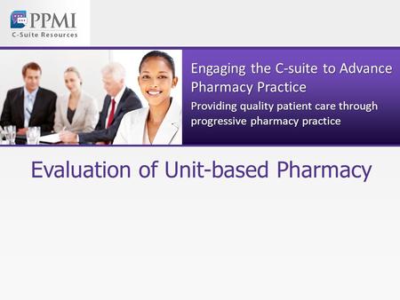 Engaging the C-suite to Advance Pharmacy Practice Providing quality patient care through progressive pharmacy practice Evaluation of Unit-based Pharmacy.