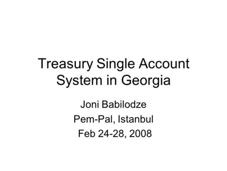 Treasury Single Account System in Georgia Joni Babilodze Pem-Pal, Istanbul Feb 24-28, 2008.