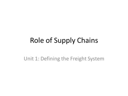 Role of Supply Chains Unit 1: Defining the Freight System.